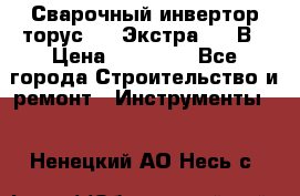 Сварочный инвертор торус-250 Экстра, 220В › Цена ­ 12 000 - Все города Строительство и ремонт » Инструменты   . Ненецкий АО,Несь с.